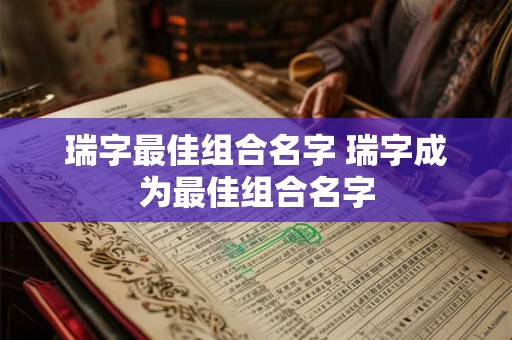 瑞字最佳组合名字 瑞字成为最佳组合名字