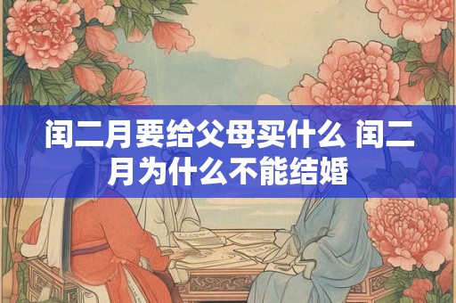 闰二月要给父母买什么 闰二月为什么不能结婚