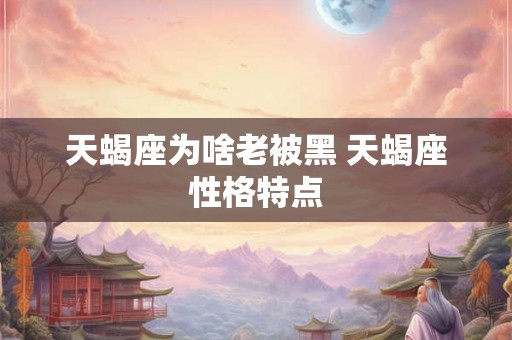 天蝎座为啥老被黑 天蝎座性格特点