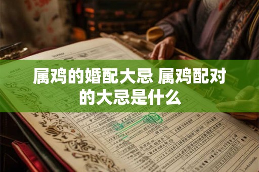 属鸡的婚配大忌 属鸡配对的大忌是什么