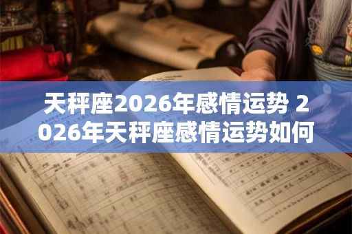 天秤座2026年感情运势 2026年天秤座感情运势如何