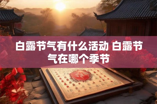 白露节气有什么活动 白露节气在哪个季节