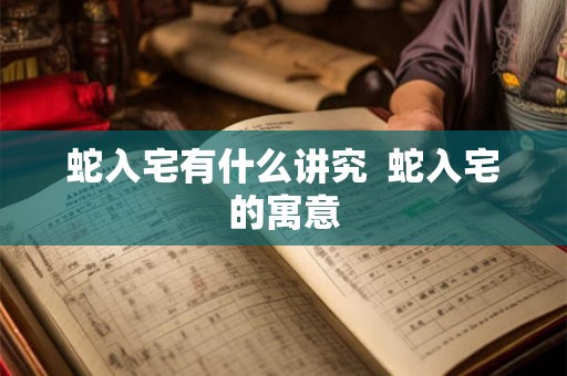 蛇入宅有什么讲究  蛇入宅的寓意