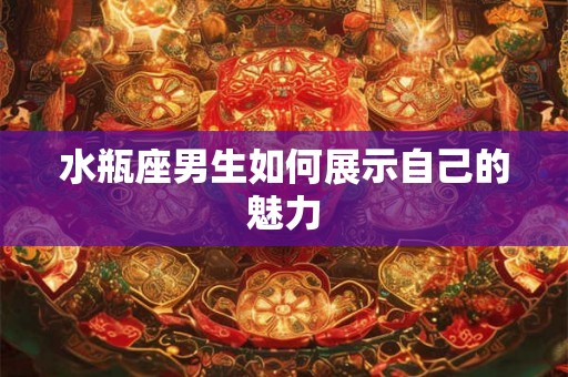 水瓶座男生如何展示自己的魅力