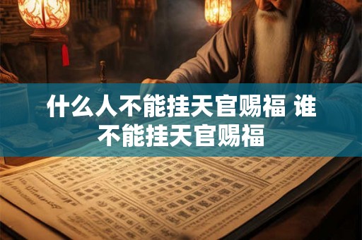 什么人不能挂天官赐福 谁不能挂天官赐福