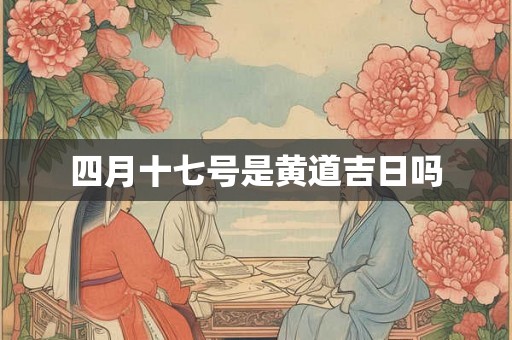四月十七号是黄道吉日吗