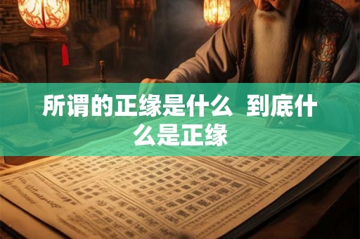 所谓的正缘是什么  到底什么是正缘