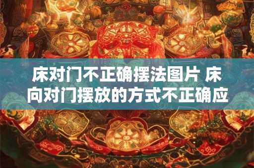 床对门不正确摆法图片 床向对门摆放的方式不正确应该如何正确摆放附图片