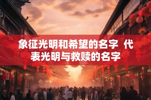 象征光明和希望的名字  代表光明与救赎的名字