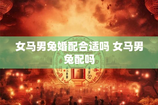 女马男兔婚配合适吗 女马男兔配吗