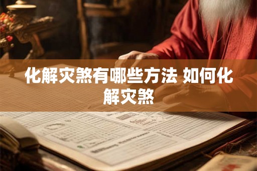 化解灾煞有哪些方法 如何化解灾煞