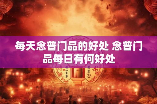 每天念普门品的好处 念普门品每日有何好处 每天念普门品的好处 念普门品每日有何好处