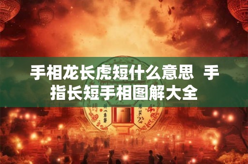 手相龙长虎短什么意思  手指长短手相图解大全