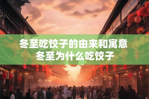冬至吃饺子的由来和寓意 冬至为什么吃饺子