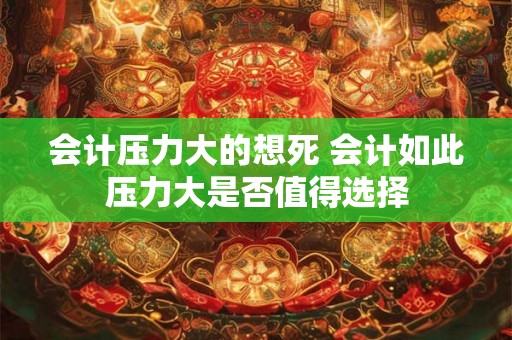 会计压力大的想死 会计如此压力大是否值得选择
