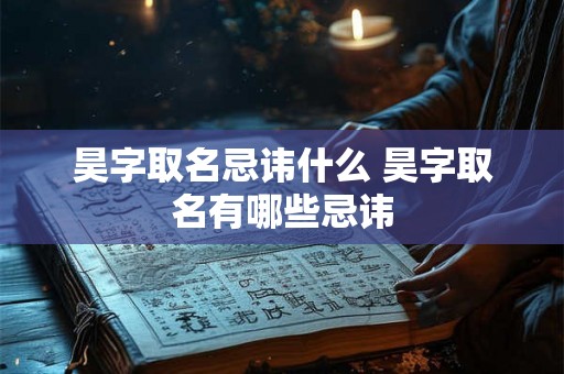 昊字取名忌讳什么 昊字取名有哪些忌讳 昊字取名忌讳什么 昊字取名有哪些忌讳