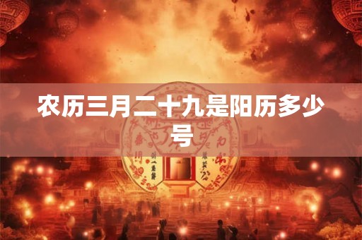 农历三月二十九是阳历多少号 农历三月二十九是阳历多少号