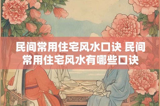 民间常用住宅风水口诀 民间常用住宅风水有哪些口诀