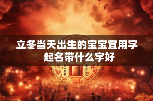 立冬当天出生的宝宝宜用字  起名带什么字好