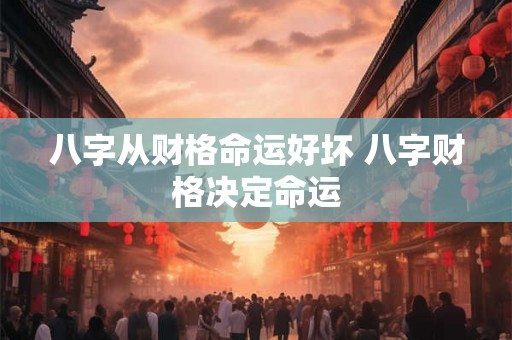 八字从财格命运好坏 八字财格决定命运
