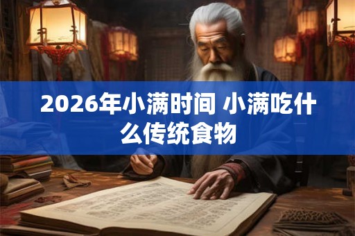 2026年小满时间 小满吃什么传统食物