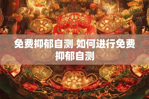 免费抑郁自测 如何进行免费抑郁自测