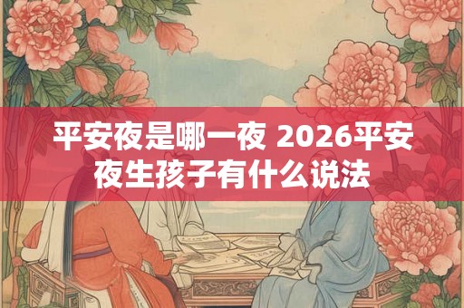 平安夜是哪一夜 2026平安夜生孩子有什么说法