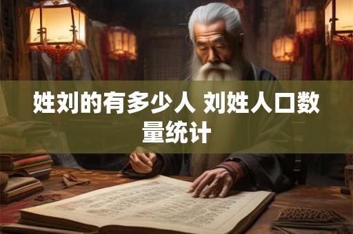 姓刘的有多少人 刘姓人口数量统计
