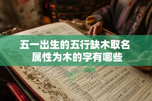 五一出生的五行缺木取名  属性为木的字有哪些