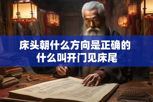 床头朝什么方向是正确的 什么叫开门见床尾