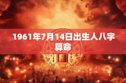 1961年7月14日出生人八字算命