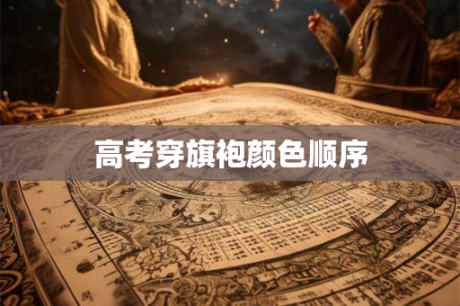 高考穿旗袍颜色顺序 高考穿旗袍颜色顺序