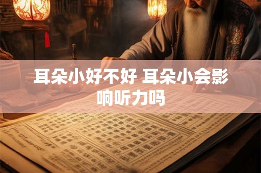 耳朵小好不好 耳朵小会影响听力吗