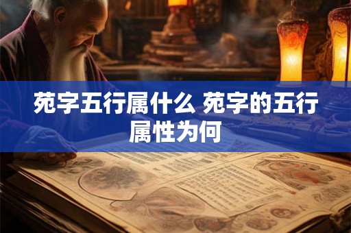 苑字五行属什么 苑字的五行属性为何