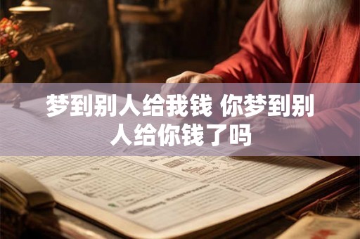 梦到别人给我钱 你梦到别人给你钱了吗