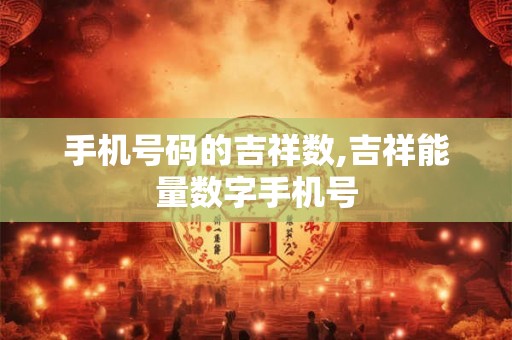 手机号码的吉祥数,吉祥能量数字手机号
