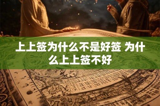 上上签为什么不是好签 为什么上上签不好 上上签为什么不是好签 为什么上上签不好