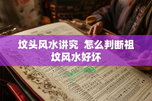 坟头风水讲究  怎么判断祖坟风水好坏