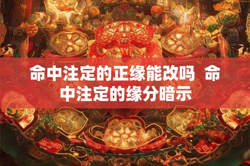 命中注定的正缘能改吗 命中注定的缘分暗示 命中注定的正缘能改吗 命中注定的缘分暗示