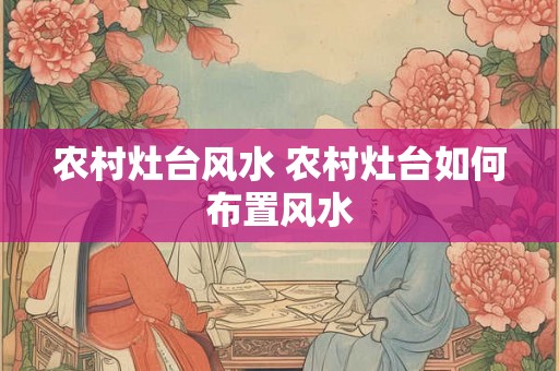 农村灶台风水 农村灶台如何布置风水