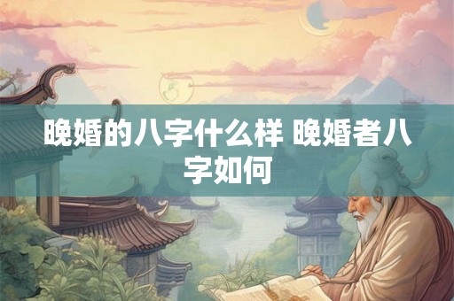 晚婚的八字什么样 晚婚者八字如何
