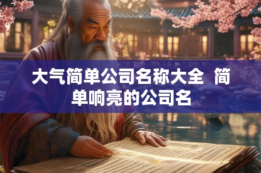 大气简单公司名称大全  简单响亮的公司名