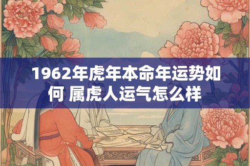 1962年虎年本命年运势如何 属虎人运气怎么样