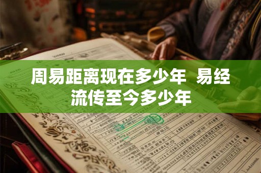 周易距离现在多少年  易经流传至今多少年