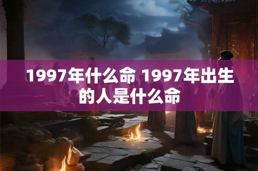 1997年什么命 1997年出生的人是什么命