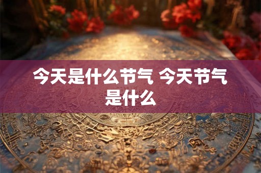 今天是什么节气 今天节气是什么