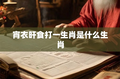 宵衣旰食打一生肖是什么生肖