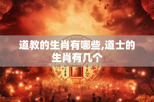 道教的生肖有哪些,道士的生肖有几个