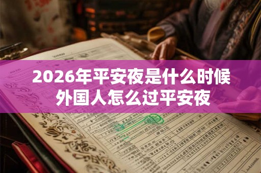 2026年平安夜是什么时候 外国人怎么过平安夜