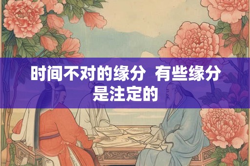 时间不对的缘分  有些缘分是注定的